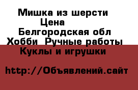 Мишка из шерсти › Цена ­ 800 - Белгородская обл. Хобби. Ручные работы » Куклы и игрушки   